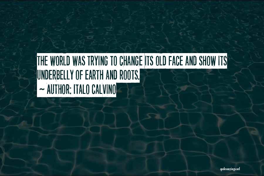 Italo Calvino Quotes: The World Was Trying To Change Its Old Face And Show Its Underbelly Of Earth And Roots.