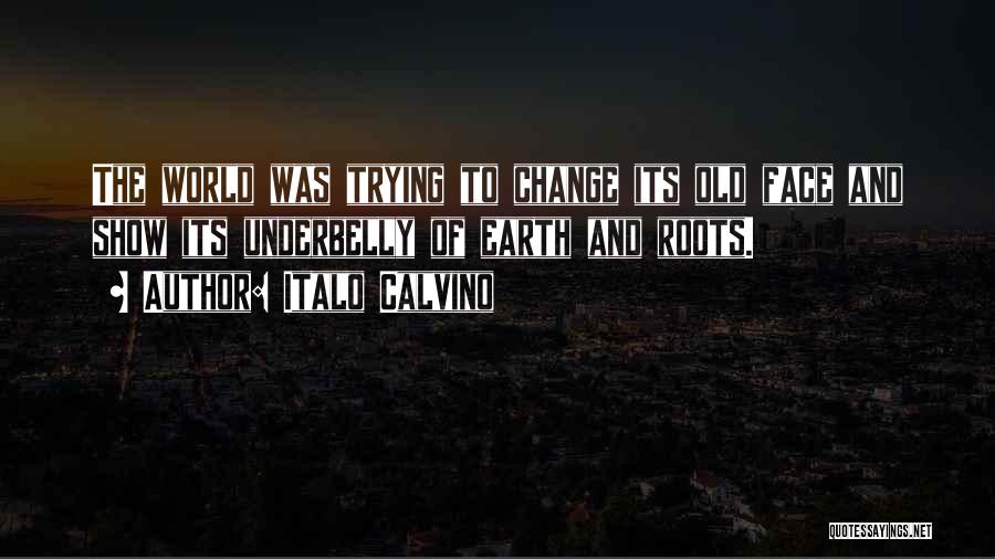 Italo Calvino Quotes: The World Was Trying To Change Its Old Face And Show Its Underbelly Of Earth And Roots.