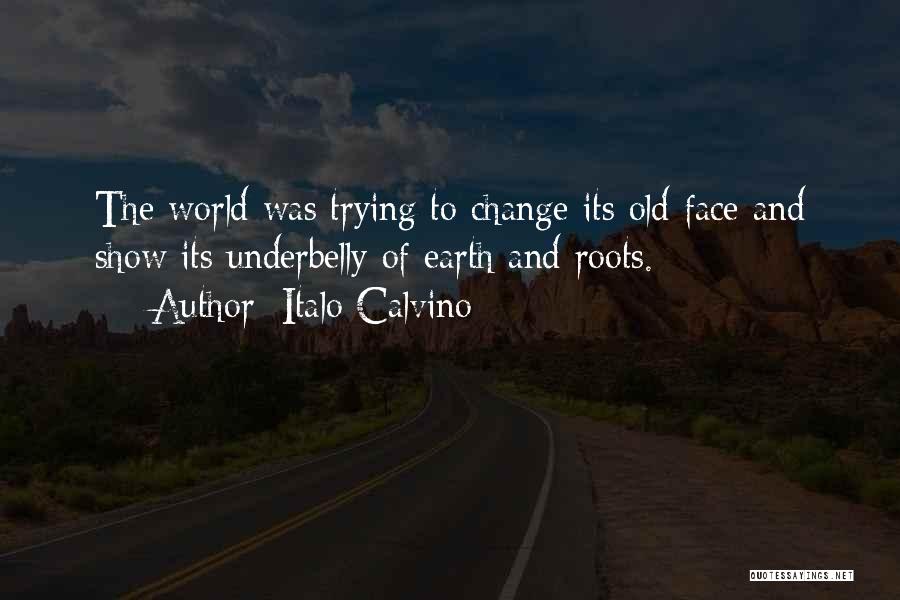 Italo Calvino Quotes: The World Was Trying To Change Its Old Face And Show Its Underbelly Of Earth And Roots.