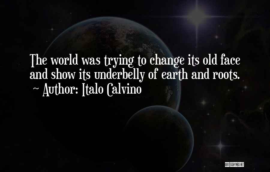 Italo Calvino Quotes: The World Was Trying To Change Its Old Face And Show Its Underbelly Of Earth And Roots.