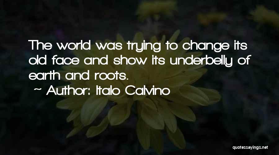 Italo Calvino Quotes: The World Was Trying To Change Its Old Face And Show Its Underbelly Of Earth And Roots.