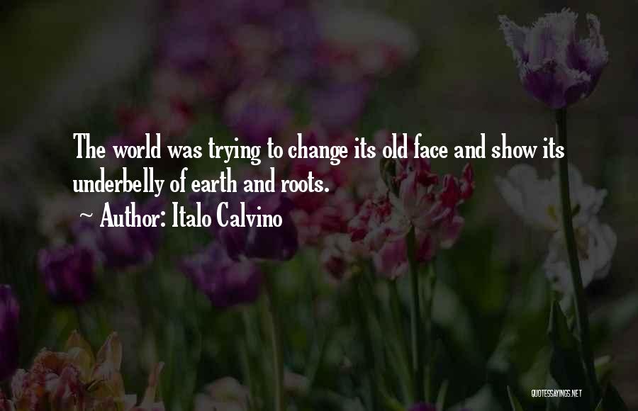 Italo Calvino Quotes: The World Was Trying To Change Its Old Face And Show Its Underbelly Of Earth And Roots.