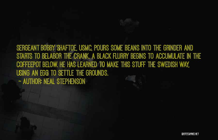 Neal Stephenson Quotes: Sergeant Bobby Shaftoe, Usmc, Pours Some Beans Into The Grinder And Starts To Belabor The Crank. A Black Flurry Begins