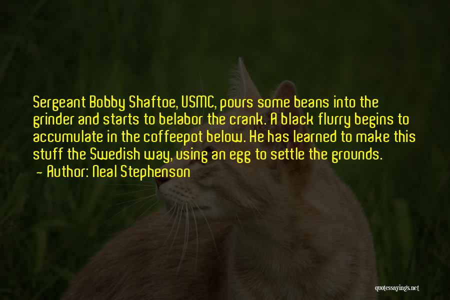 Neal Stephenson Quotes: Sergeant Bobby Shaftoe, Usmc, Pours Some Beans Into The Grinder And Starts To Belabor The Crank. A Black Flurry Begins