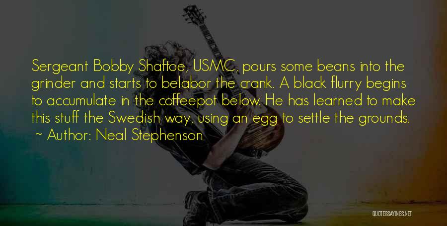 Neal Stephenson Quotes: Sergeant Bobby Shaftoe, Usmc, Pours Some Beans Into The Grinder And Starts To Belabor The Crank. A Black Flurry Begins