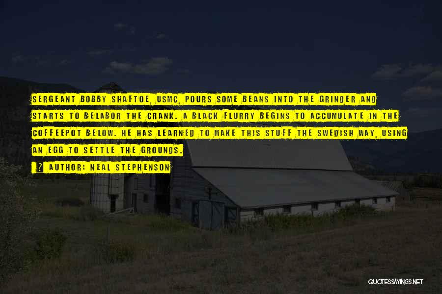 Neal Stephenson Quotes: Sergeant Bobby Shaftoe, Usmc, Pours Some Beans Into The Grinder And Starts To Belabor The Crank. A Black Flurry Begins
