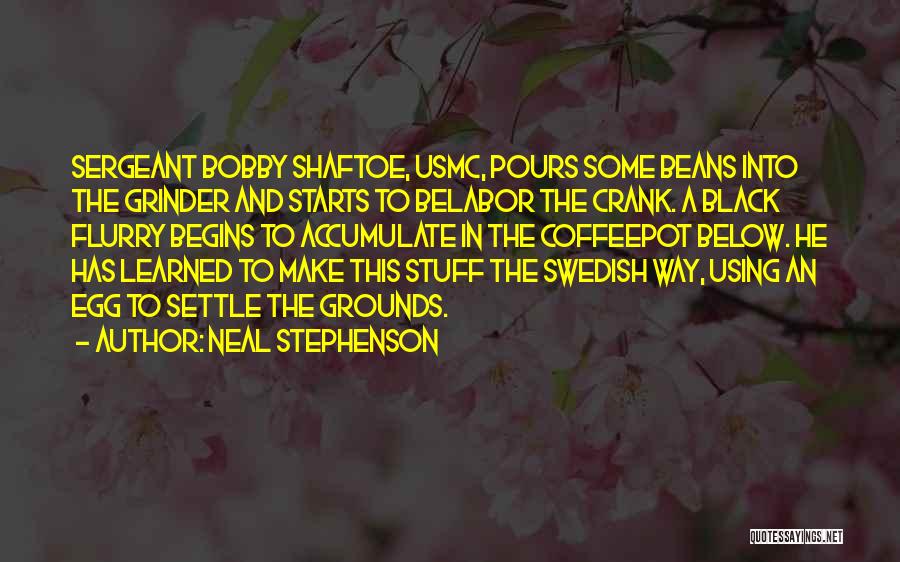 Neal Stephenson Quotes: Sergeant Bobby Shaftoe, Usmc, Pours Some Beans Into The Grinder And Starts To Belabor The Crank. A Black Flurry Begins