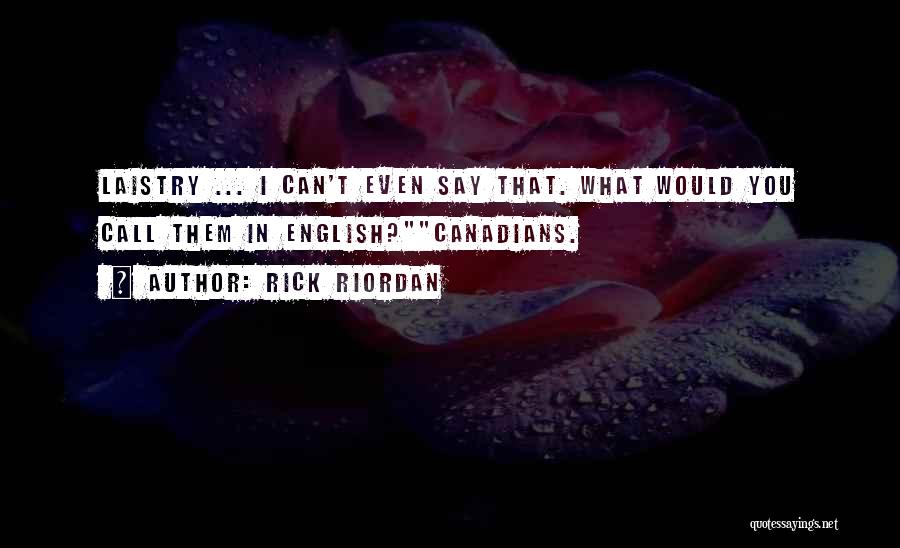 Rick Riordan Quotes: Laistry ... I Can't Even Say That. What Would You Call Them In English?canadians.