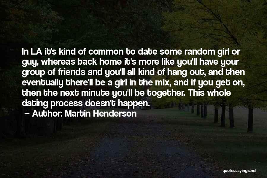 Martin Henderson Quotes: In La It's Kind Of Common To Date Some Random Girl Or Guy, Whereas Back Home It's More Like You'll