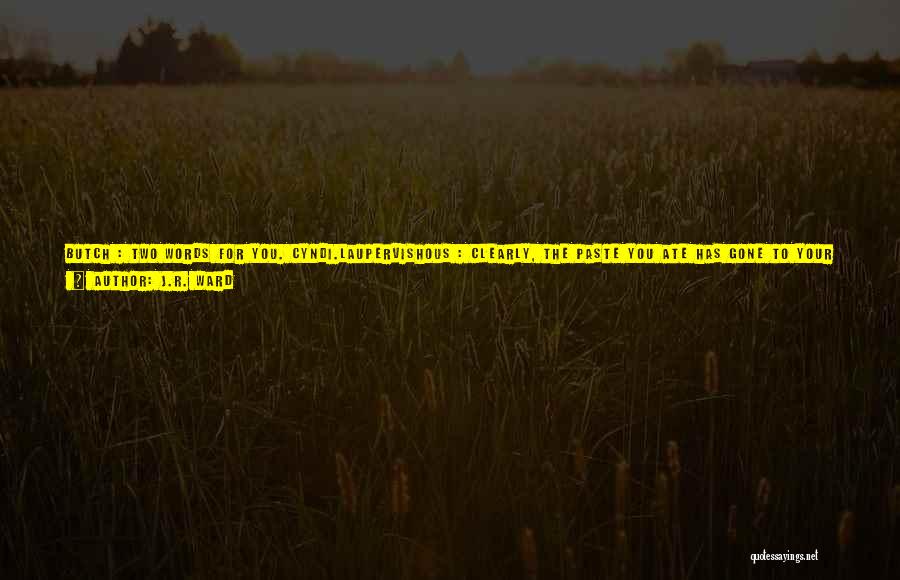 J.R. Ward Quotes: Butch : Two Words For You. Cyndi.laupervishous : Clearly, The Paste You Ate Has Gone To Your Head. Did Marissa