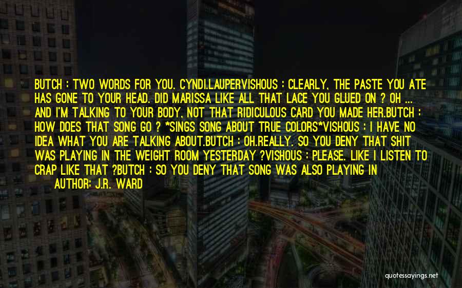 J.R. Ward Quotes: Butch : Two Words For You. Cyndi.laupervishous : Clearly, The Paste You Ate Has Gone To Your Head. Did Marissa