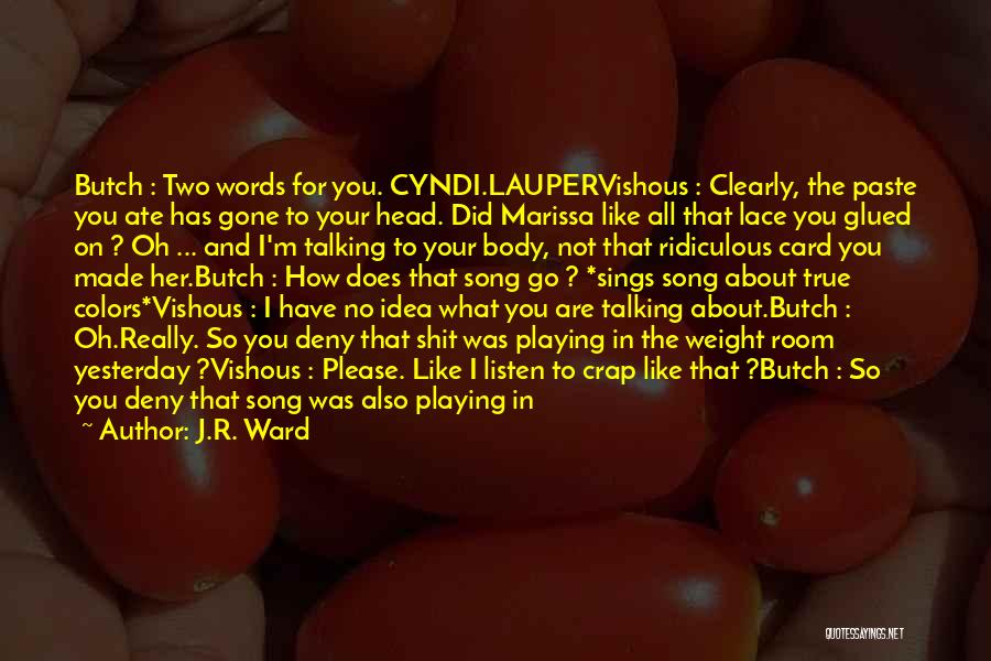 J.R. Ward Quotes: Butch : Two Words For You. Cyndi.laupervishous : Clearly, The Paste You Ate Has Gone To Your Head. Did Marissa