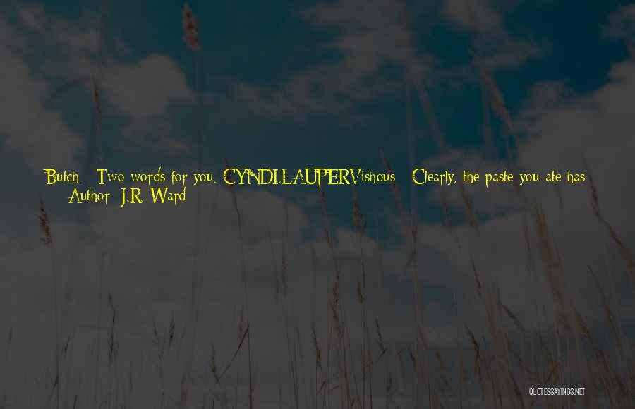 J.R. Ward Quotes: Butch : Two Words For You. Cyndi.laupervishous : Clearly, The Paste You Ate Has Gone To Your Head. Did Marissa