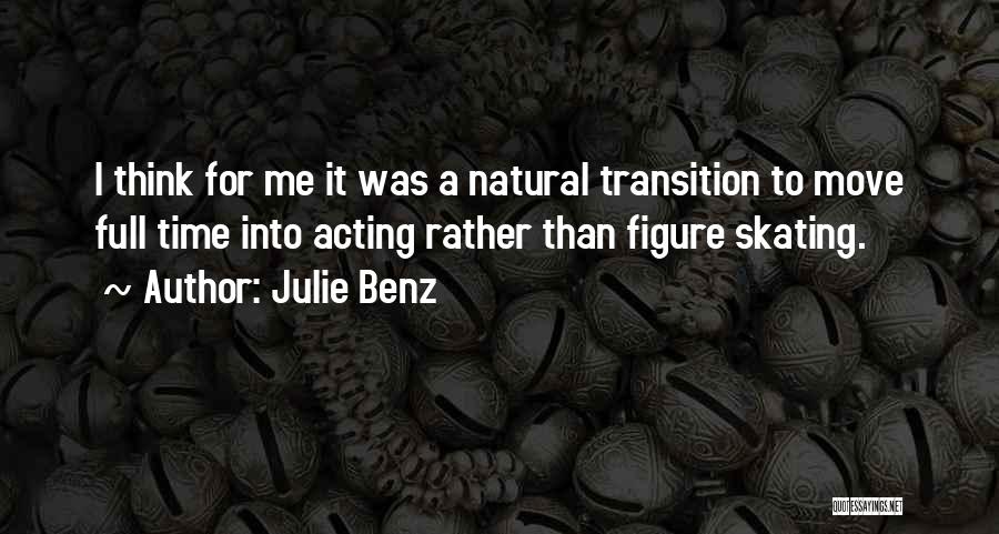 Julie Benz Quotes: I Think For Me It Was A Natural Transition To Move Full Time Into Acting Rather Than Figure Skating.