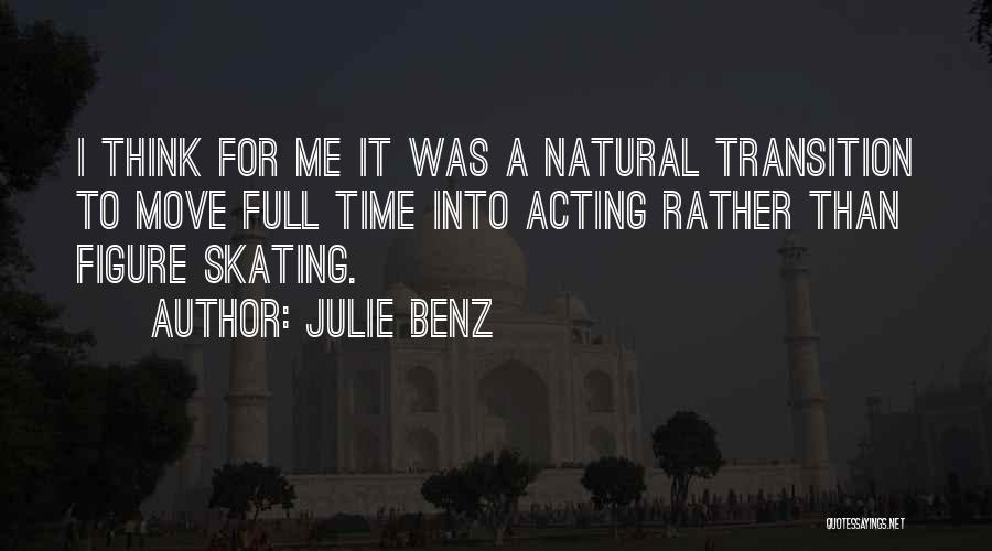 Julie Benz Quotes: I Think For Me It Was A Natural Transition To Move Full Time Into Acting Rather Than Figure Skating.