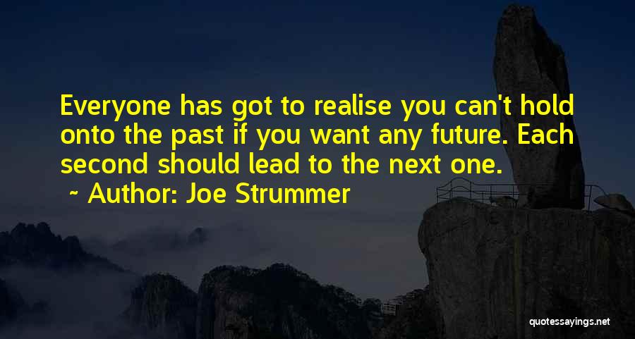 Joe Strummer Quotes: Everyone Has Got To Realise You Can't Hold Onto The Past If You Want Any Future. Each Second Should Lead