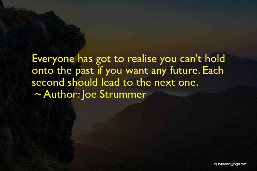Joe Strummer Quotes: Everyone Has Got To Realise You Can't Hold Onto The Past If You Want Any Future. Each Second Should Lead