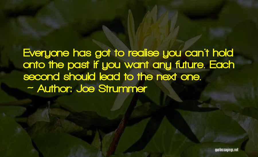 Joe Strummer Quotes: Everyone Has Got To Realise You Can't Hold Onto The Past If You Want Any Future. Each Second Should Lead