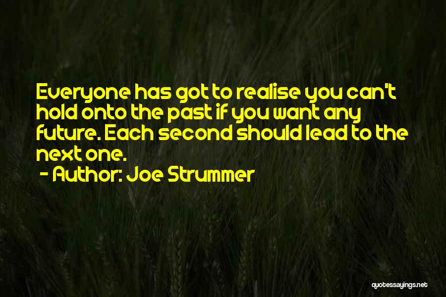 Joe Strummer Quotes: Everyone Has Got To Realise You Can't Hold Onto The Past If You Want Any Future. Each Second Should Lead
