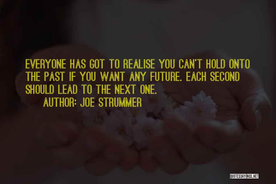 Joe Strummer Quotes: Everyone Has Got To Realise You Can't Hold Onto The Past If You Want Any Future. Each Second Should Lead