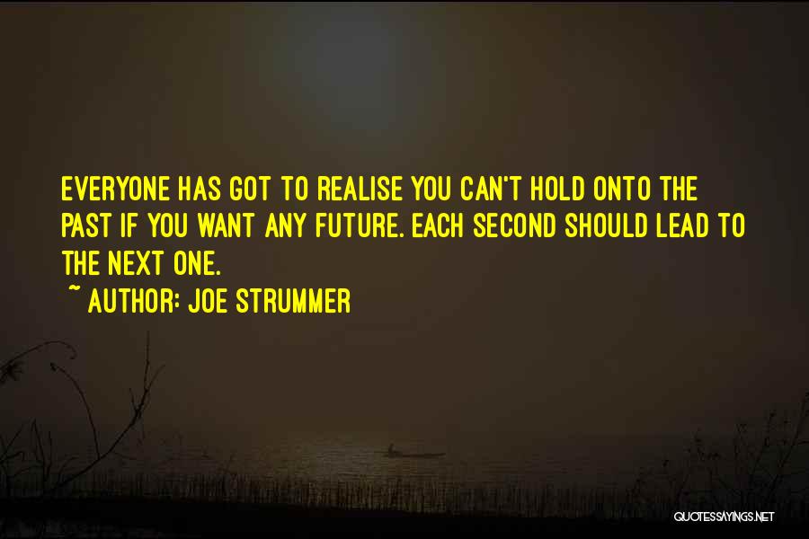 Joe Strummer Quotes: Everyone Has Got To Realise You Can't Hold Onto The Past If You Want Any Future. Each Second Should Lead
