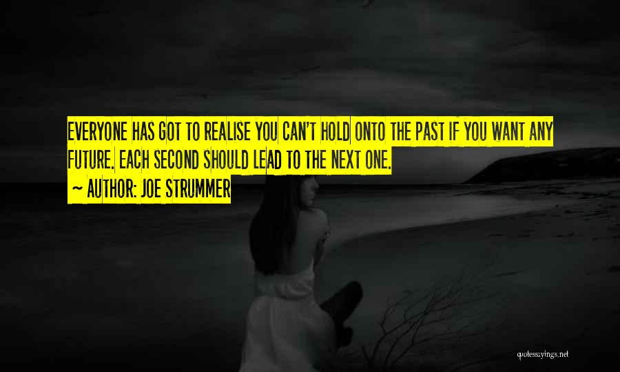 Joe Strummer Quotes: Everyone Has Got To Realise You Can't Hold Onto The Past If You Want Any Future. Each Second Should Lead