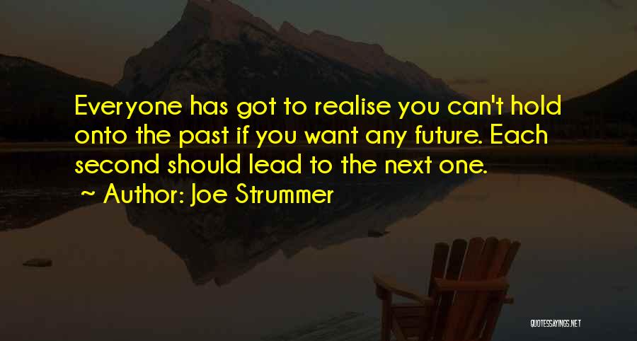 Joe Strummer Quotes: Everyone Has Got To Realise You Can't Hold Onto The Past If You Want Any Future. Each Second Should Lead