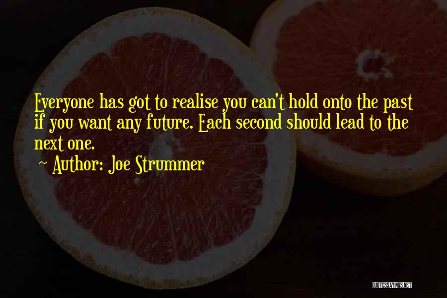 Joe Strummer Quotes: Everyone Has Got To Realise You Can't Hold Onto The Past If You Want Any Future. Each Second Should Lead