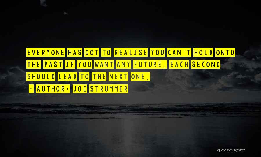 Joe Strummer Quotes: Everyone Has Got To Realise You Can't Hold Onto The Past If You Want Any Future. Each Second Should Lead