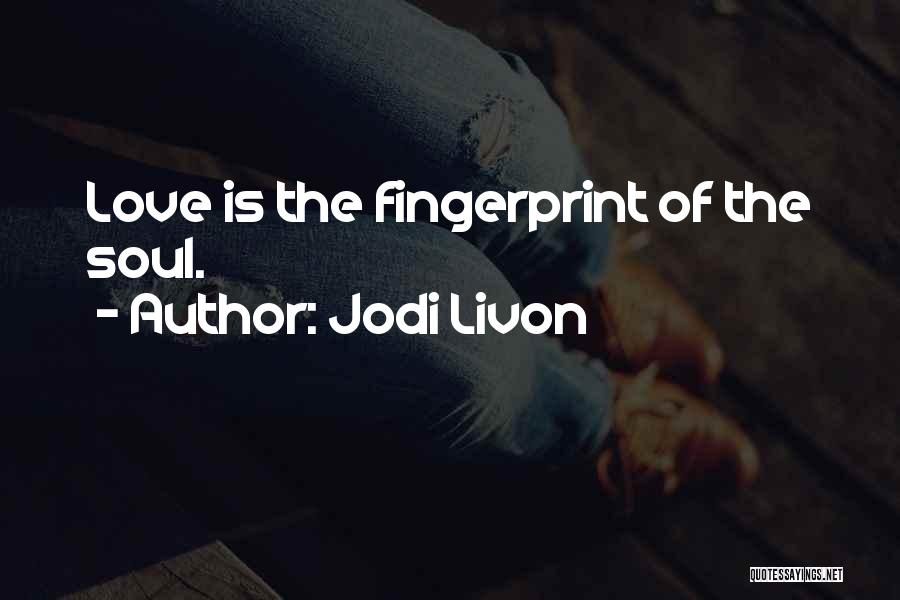 Jodi Livon Quotes: Love Is The Fingerprint Of The Soul.