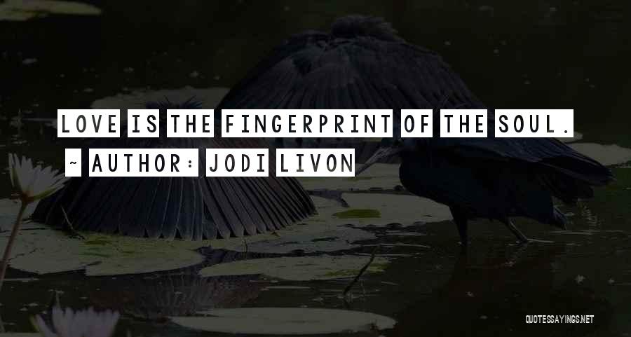 Jodi Livon Quotes: Love Is The Fingerprint Of The Soul.