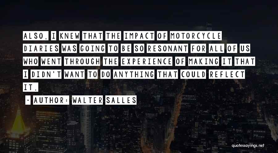 Walter Salles Quotes: Also, I Knew That The Impact Of Motorcycle Diaries Was Going To Be So Resonant For All Of Us Who