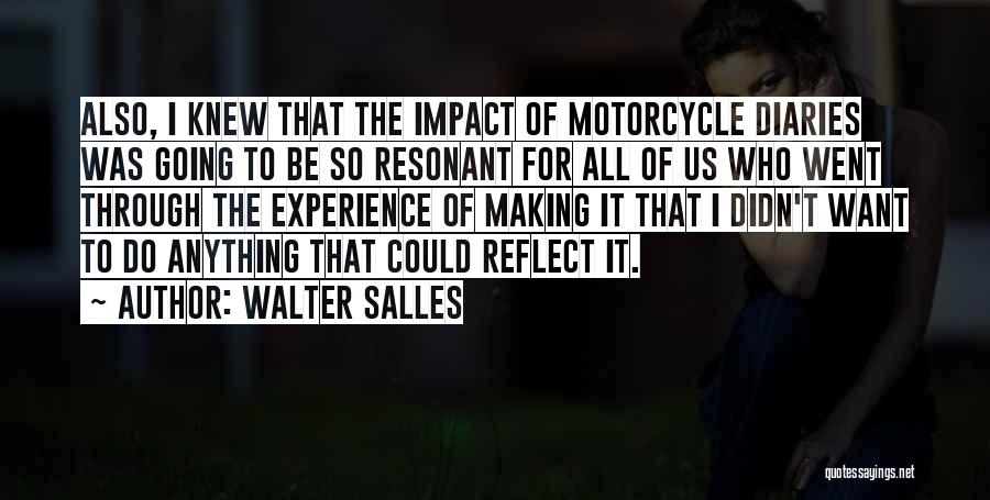 Walter Salles Quotes: Also, I Knew That The Impact Of Motorcycle Diaries Was Going To Be So Resonant For All Of Us Who