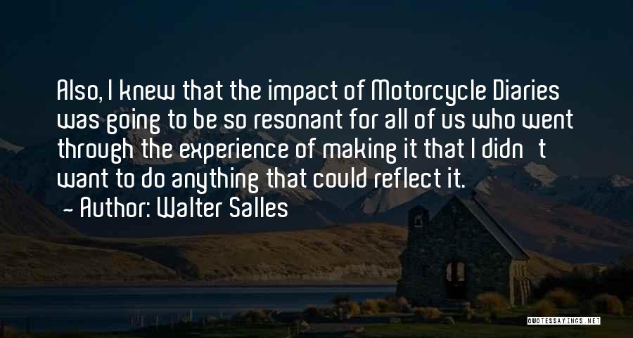 Walter Salles Quotes: Also, I Knew That The Impact Of Motorcycle Diaries Was Going To Be So Resonant For All Of Us Who