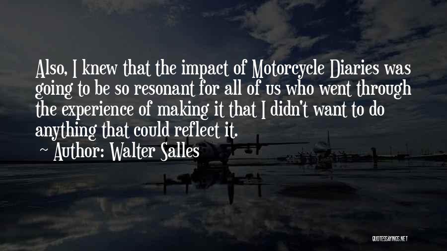 Walter Salles Quotes: Also, I Knew That The Impact Of Motorcycle Diaries Was Going To Be So Resonant For All Of Us Who