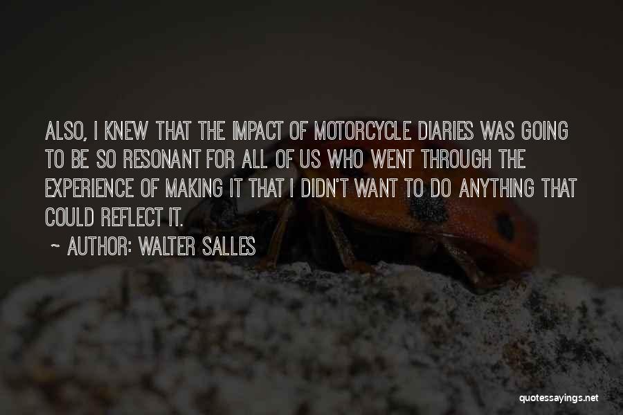 Walter Salles Quotes: Also, I Knew That The Impact Of Motorcycle Diaries Was Going To Be So Resonant For All Of Us Who