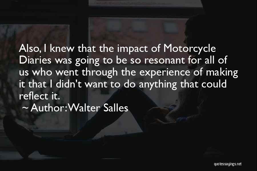 Walter Salles Quotes: Also, I Knew That The Impact Of Motorcycle Diaries Was Going To Be So Resonant For All Of Us Who