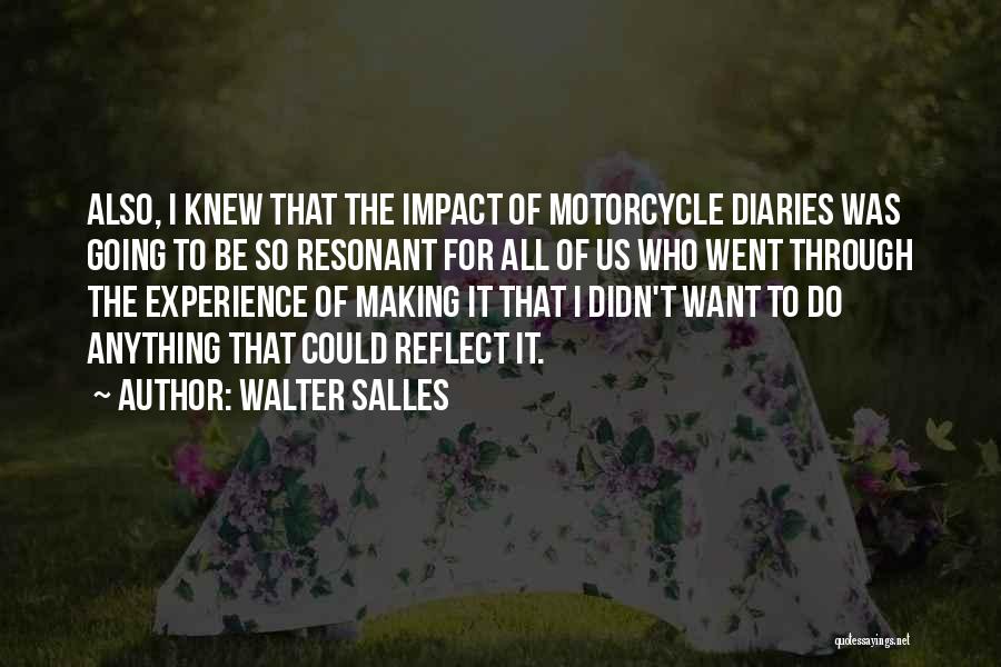 Walter Salles Quotes: Also, I Knew That The Impact Of Motorcycle Diaries Was Going To Be So Resonant For All Of Us Who