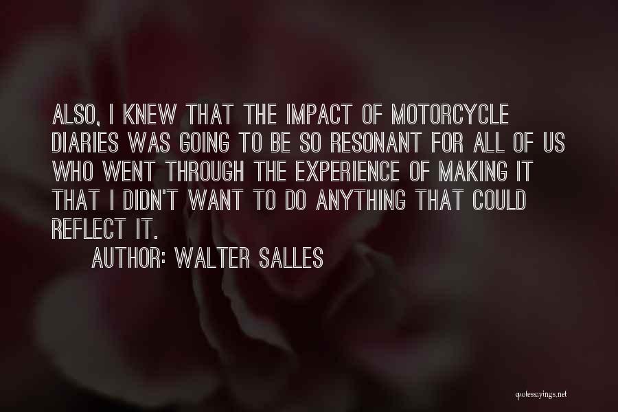 Walter Salles Quotes: Also, I Knew That The Impact Of Motorcycle Diaries Was Going To Be So Resonant For All Of Us Who