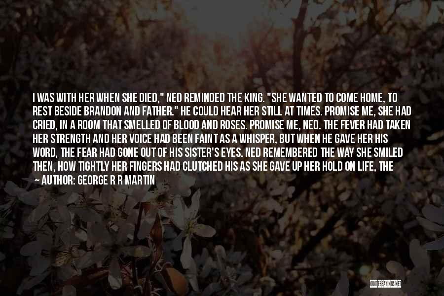 George R R Martin Quotes: I Was With Her When She Died, Ned Reminded The King. She Wanted To Come Home, To Rest Beside Brandon