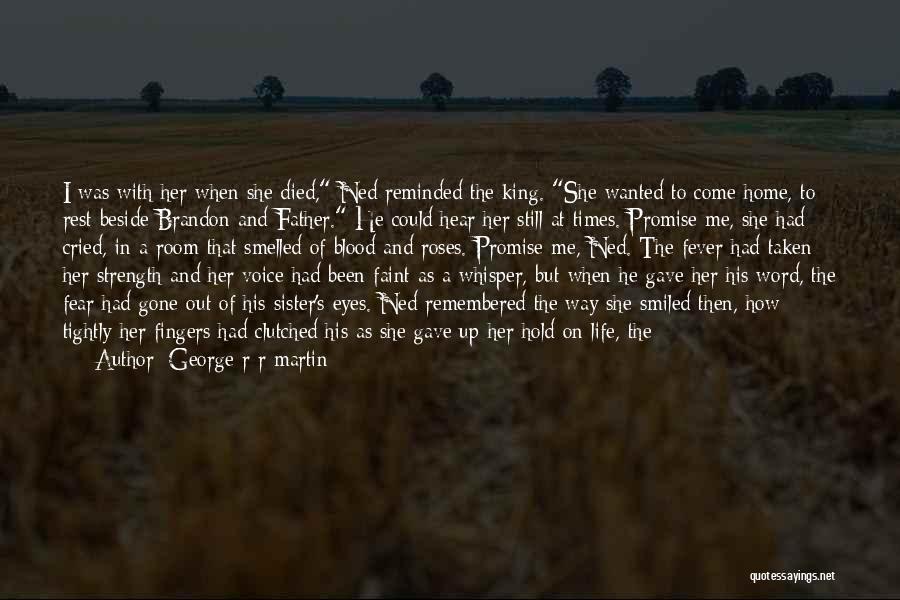 George R R Martin Quotes: I Was With Her When She Died, Ned Reminded The King. She Wanted To Come Home, To Rest Beside Brandon