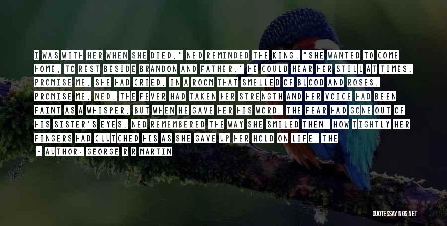 George R R Martin Quotes: I Was With Her When She Died, Ned Reminded The King. She Wanted To Come Home, To Rest Beside Brandon