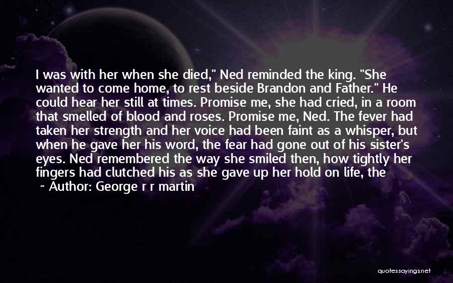 George R R Martin Quotes: I Was With Her When She Died, Ned Reminded The King. She Wanted To Come Home, To Rest Beside Brandon