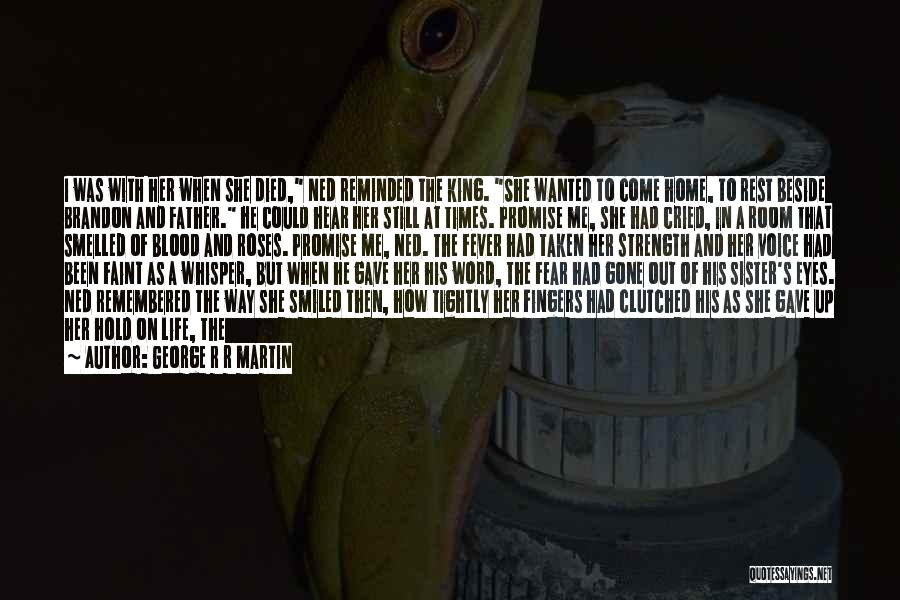 George R R Martin Quotes: I Was With Her When She Died, Ned Reminded The King. She Wanted To Come Home, To Rest Beside Brandon