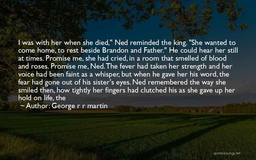 George R R Martin Quotes: I Was With Her When She Died, Ned Reminded The King. She Wanted To Come Home, To Rest Beside Brandon