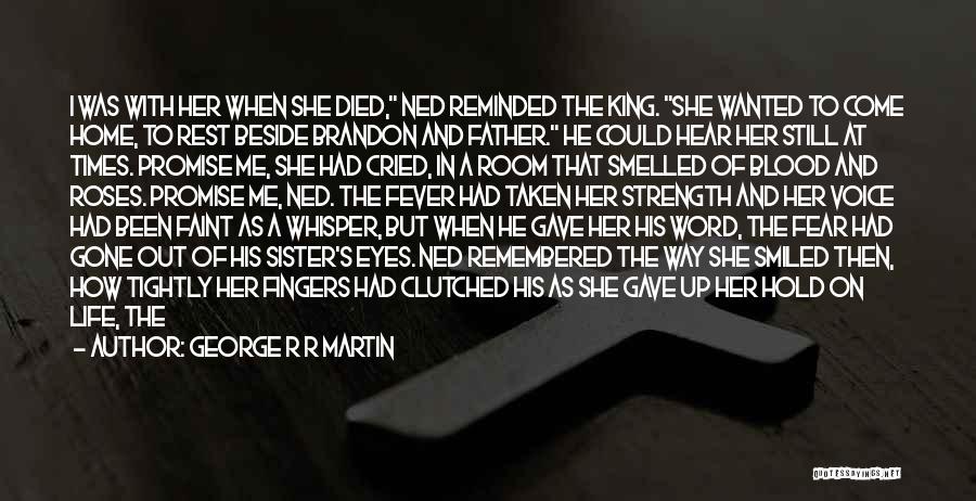 George R R Martin Quotes: I Was With Her When She Died, Ned Reminded The King. She Wanted To Come Home, To Rest Beside Brandon