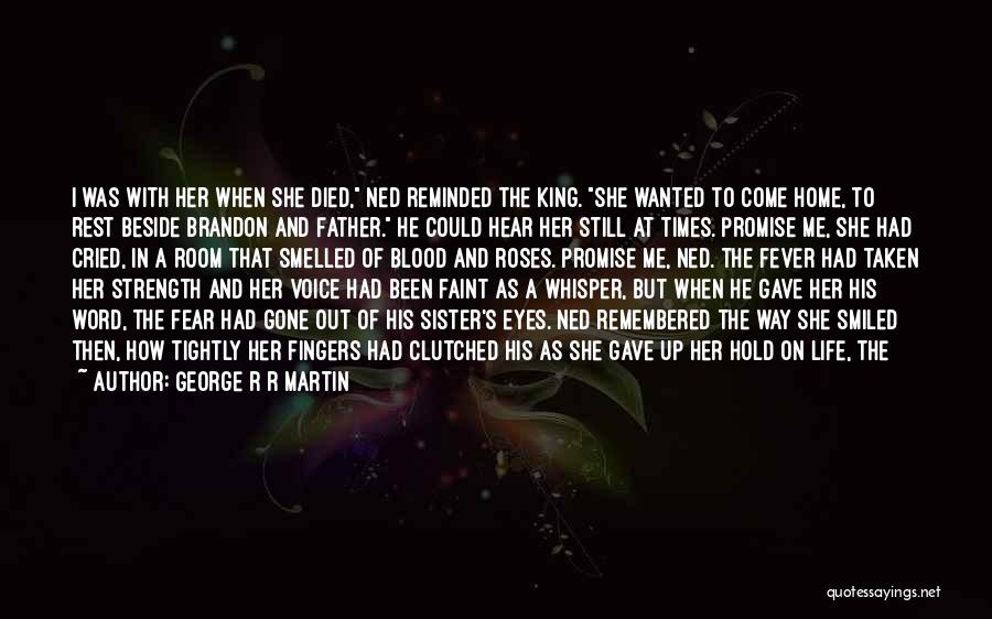 George R R Martin Quotes: I Was With Her When She Died, Ned Reminded The King. She Wanted To Come Home, To Rest Beside Brandon