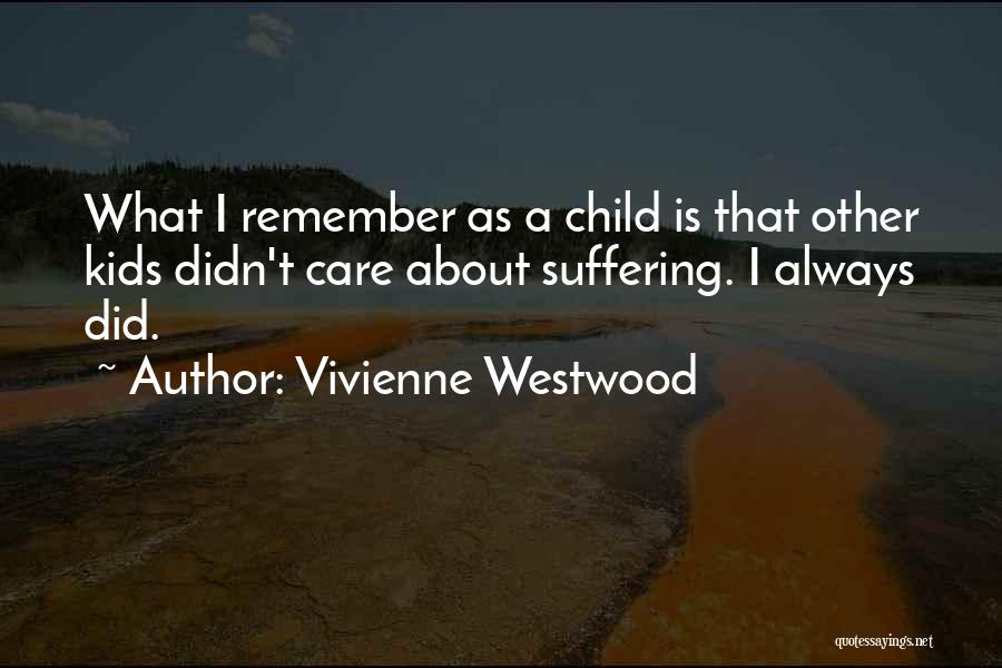 Vivienne Westwood Quotes: What I Remember As A Child Is That Other Kids Didn't Care About Suffering. I Always Did.