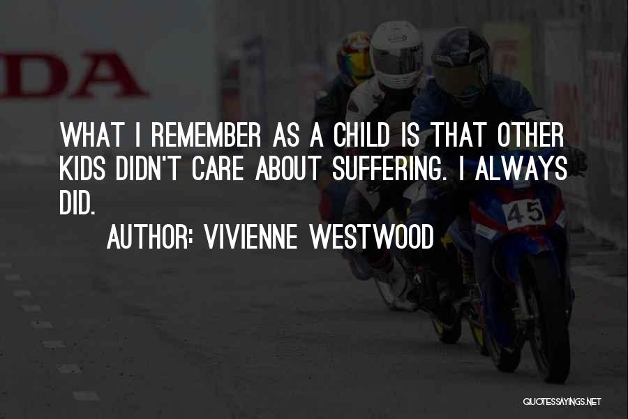 Vivienne Westwood Quotes: What I Remember As A Child Is That Other Kids Didn't Care About Suffering. I Always Did.