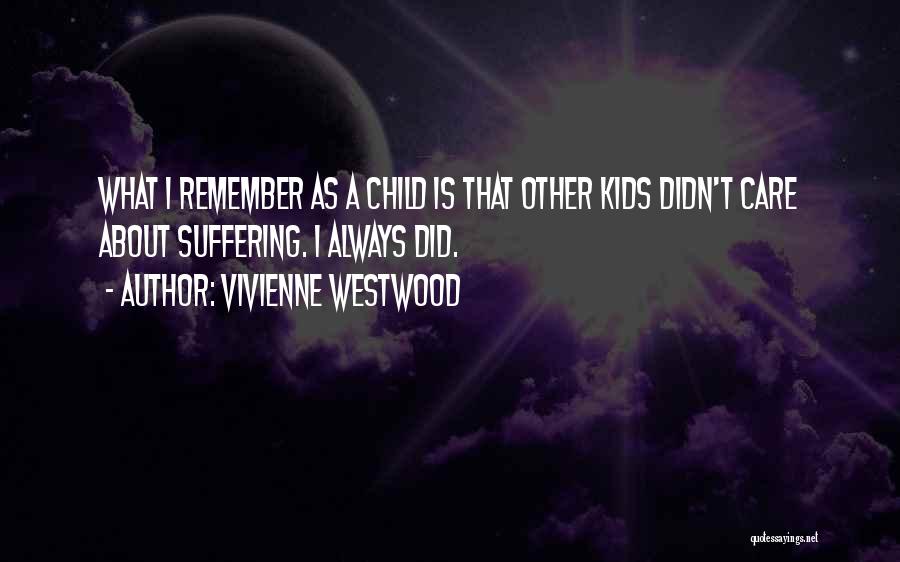 Vivienne Westwood Quotes: What I Remember As A Child Is That Other Kids Didn't Care About Suffering. I Always Did.